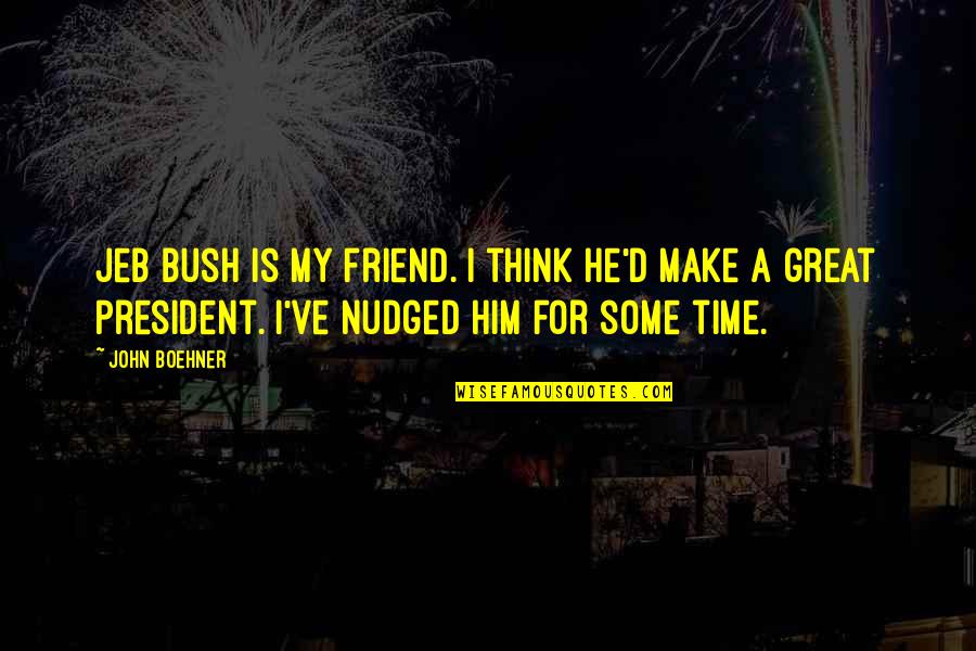 I Think Of Him All The Time Quotes By John Boehner: Jeb Bush is my friend. I think he'd