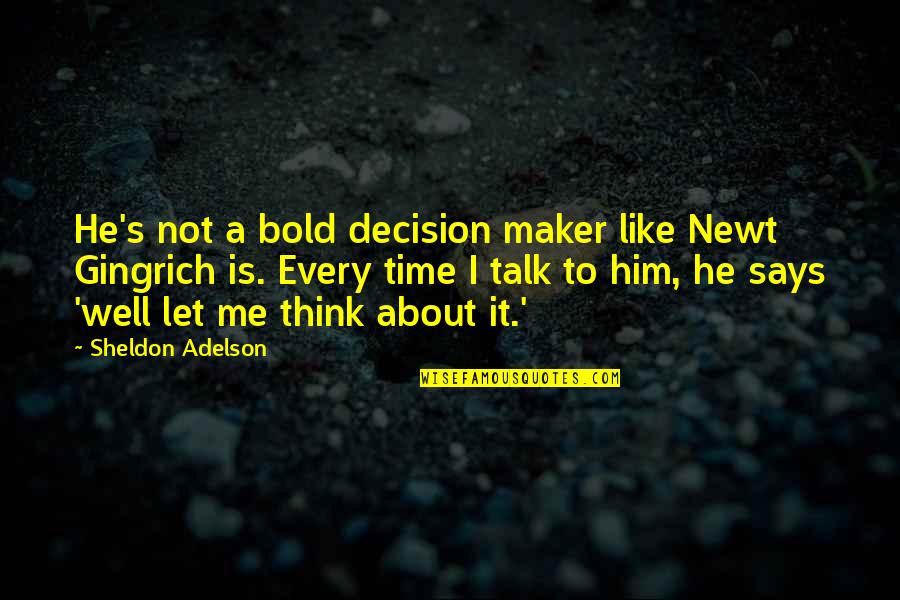 I Think Of Him All The Time Quotes By Sheldon Adelson: He's not a bold decision maker like Newt