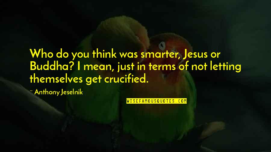 I Think Of You Funny Quotes By Anthony Jeselnik: Who do you think was smarter, Jesus or
