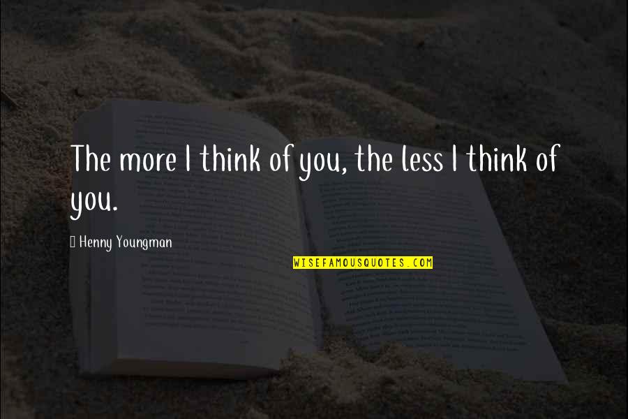 I Think Of You Funny Quotes By Henny Youngman: The more I think of you, the less