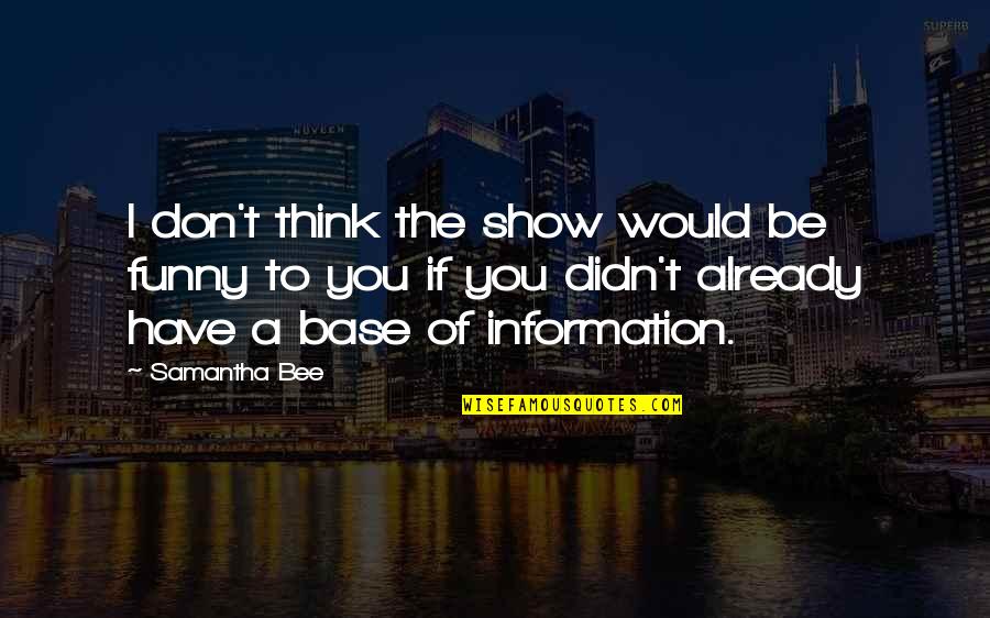 I Think Of You Funny Quotes By Samantha Bee: I don't think the show would be funny