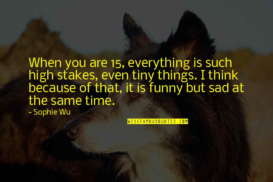 I Think Of You Funny Quotes By Sophie Wu: When you are 15, everything is such high