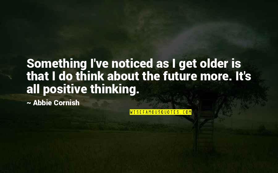 I Think Positive Quotes By Abbie Cornish: Something I've noticed as I get older is