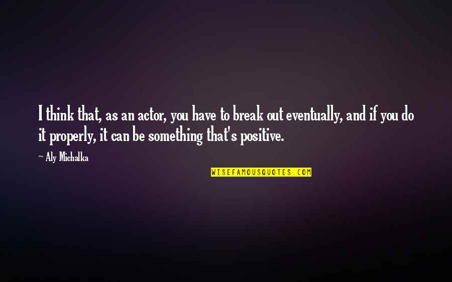 I Think Positive Quotes By Aly Michalka: I think that, as an actor, you have