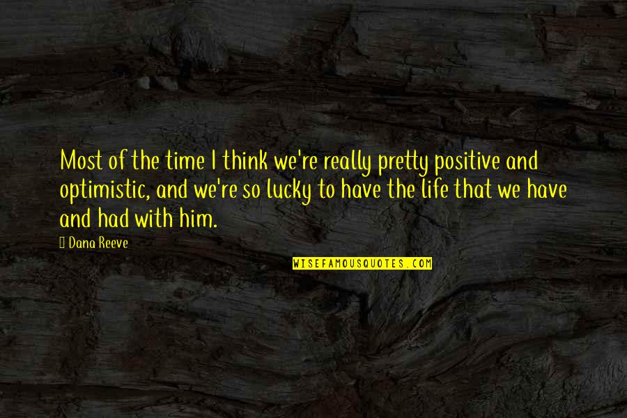 I Think Positive Quotes By Dana Reeve: Most of the time I think we're really