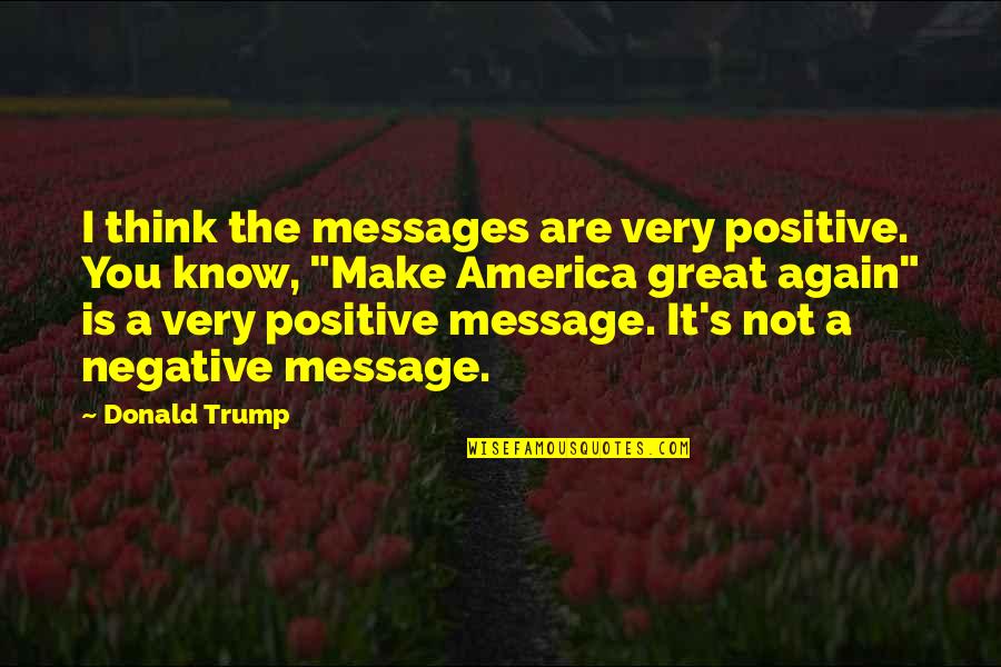 I Think Positive Quotes By Donald Trump: I think the messages are very positive. You