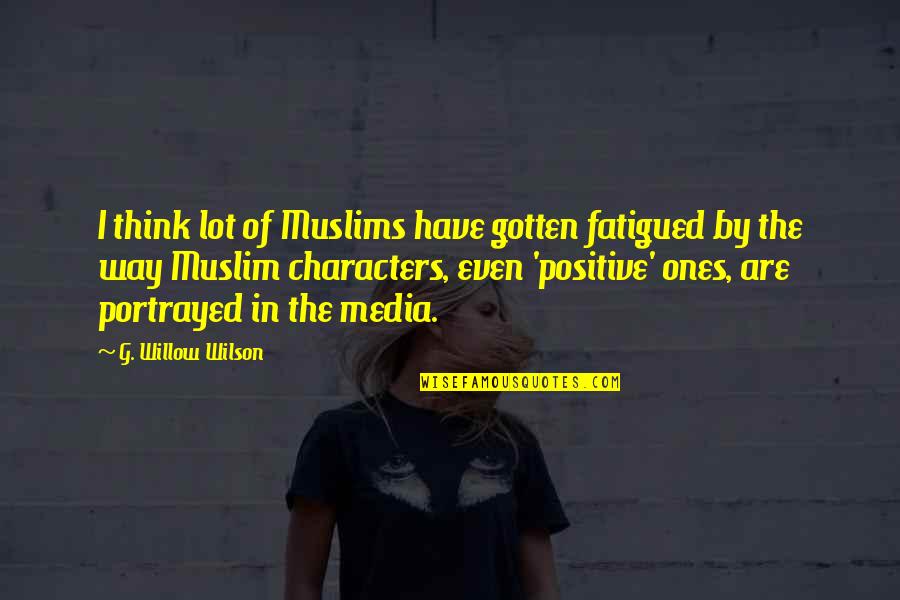 I Think Positive Quotes By G. Willow Wilson: I think lot of Muslims have gotten fatigued