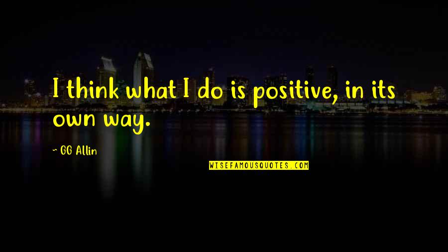 I Think Positive Quotes By GG Allin: I think what I do is positive, in