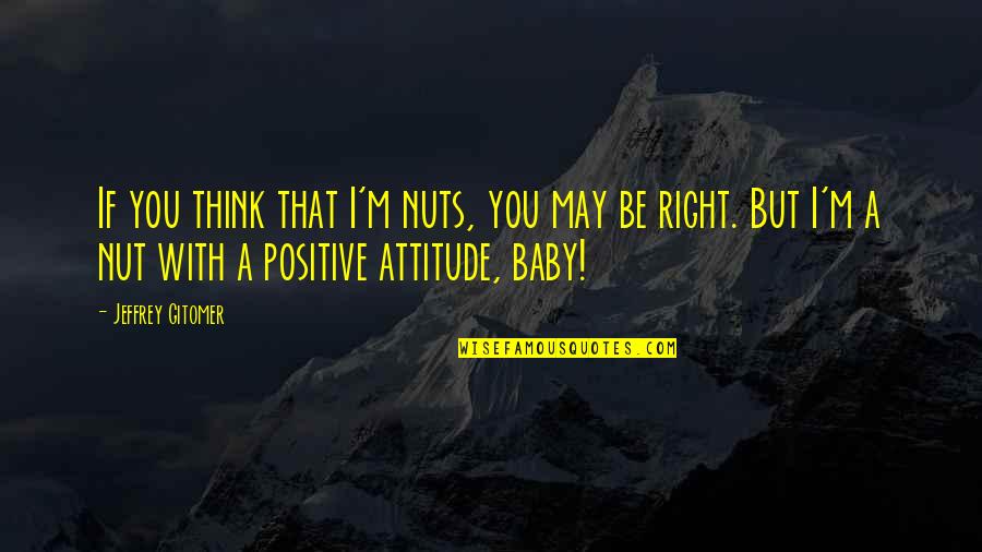 I Think Positive Quotes By Jeffrey Gitomer: If you think that I'm nuts, you may