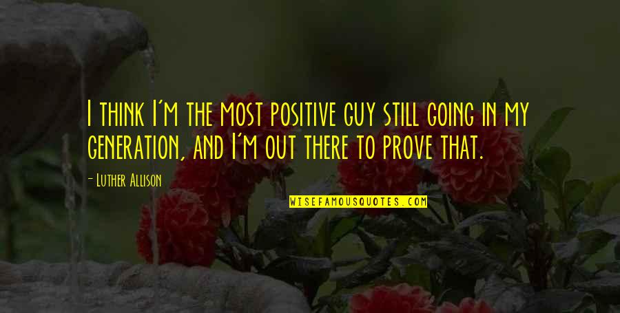 I Think Positive Quotes By Luther Allison: I think I'm the most positive guy still