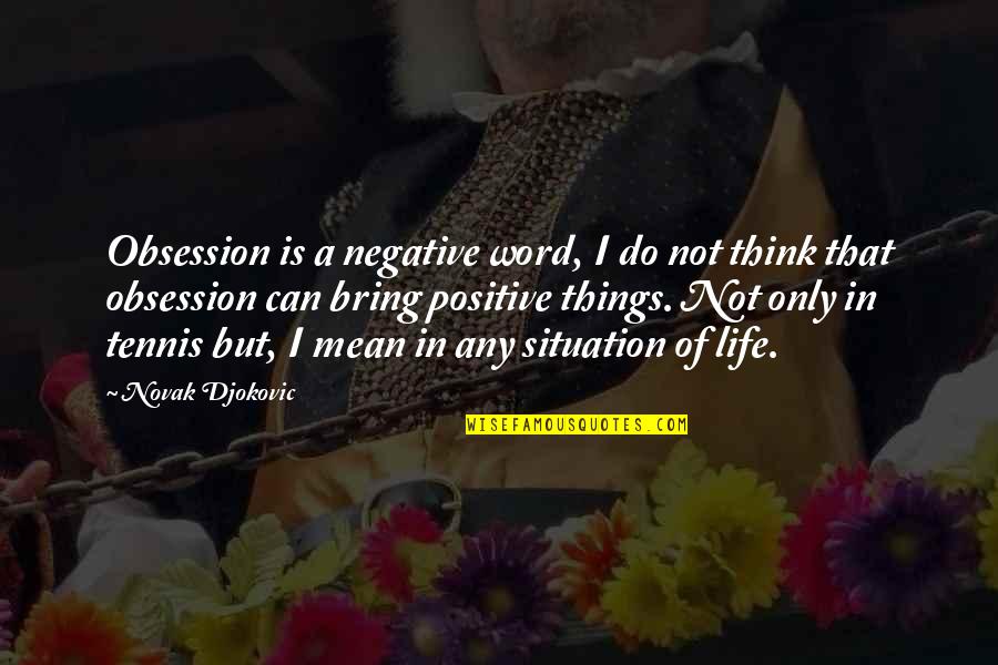 I Think Positive Quotes By Novak Djokovic: Obsession is a negative word, I do not