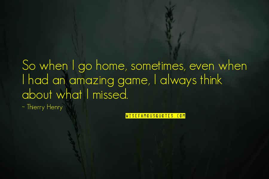 I Think So Quotes By Thierry Henry: So when I go home, sometimes, even when