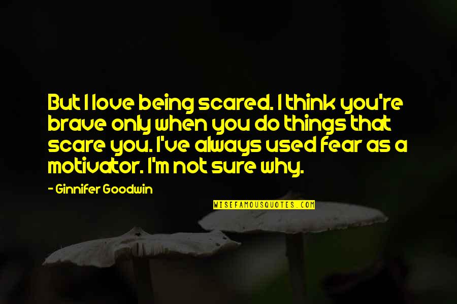 I Think That I Love You Quotes By Ginnifer Goodwin: But I love being scared. I think you're