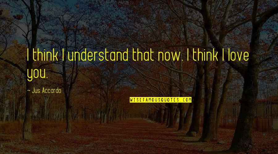 I Think That I Love You Quotes By Jus Accardo: I think I understand that now. I think