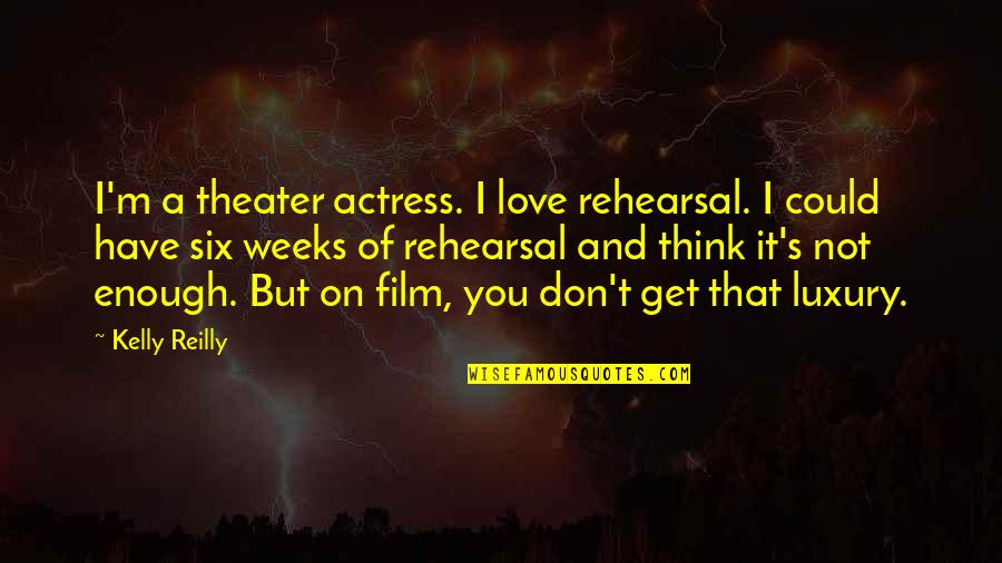 I Think That I Love You Quotes By Kelly Reilly: I'm a theater actress. I love rehearsal. I