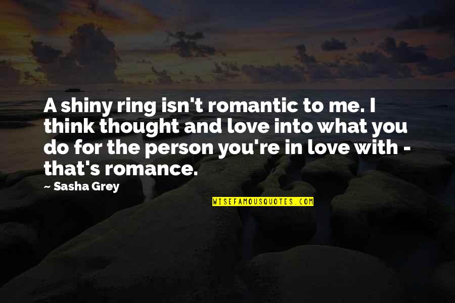 I Think That I Love You Quotes By Sasha Grey: A shiny ring isn't romantic to me. I