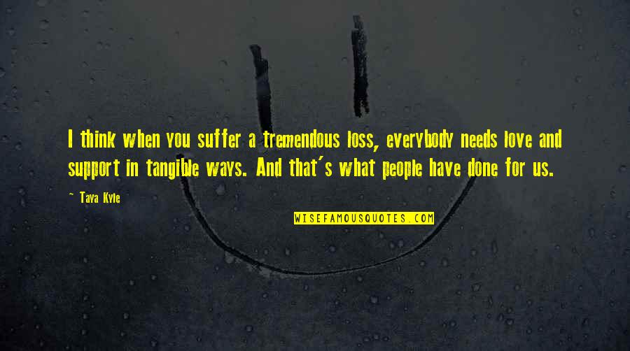 I Think That I Love You Quotes By Taya Kyle: I think when you suffer a tremendous loss,