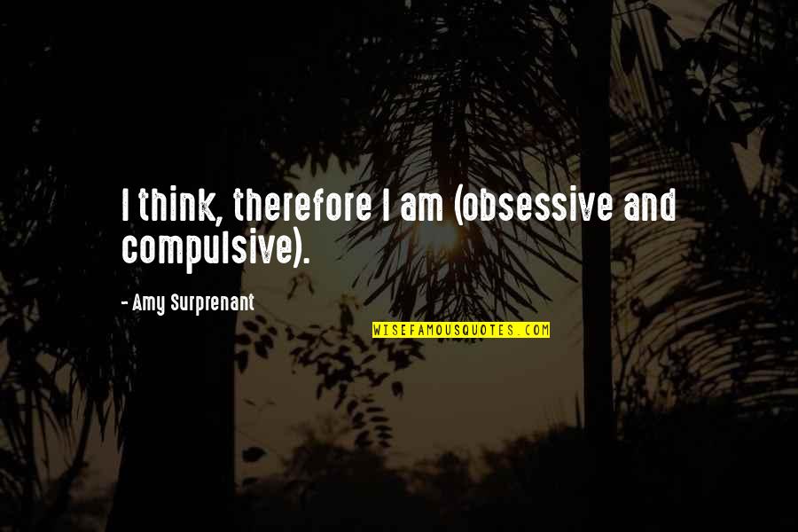 I Think Therefore Quotes By Amy Surprenant: I think, therefore I am (obsessive and compulsive).