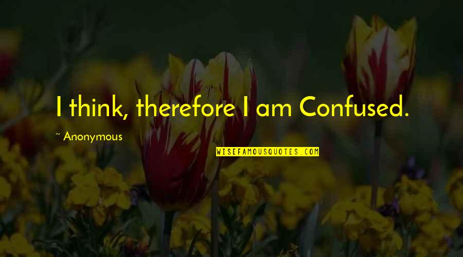 I Think Therefore Quotes By Anonymous: I think, therefore I am Confused.
