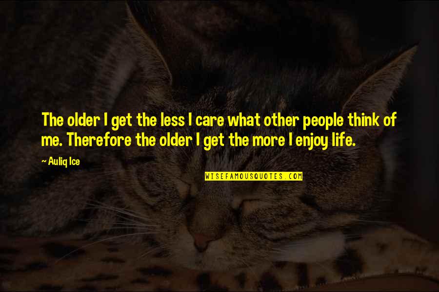 I Think Therefore Quotes By Auliq Ice: The older I get the less I care