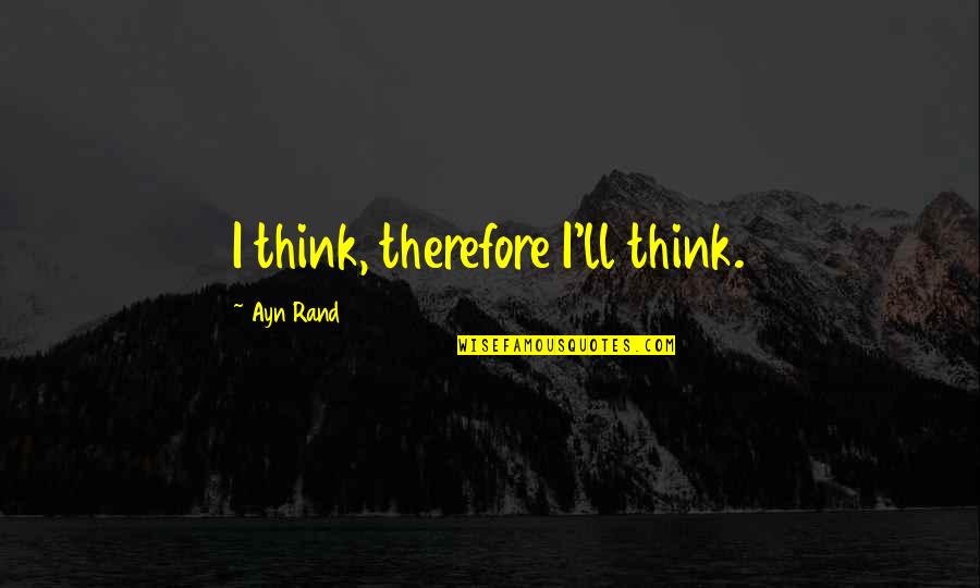 I Think Therefore Quotes By Ayn Rand: I think, therefore I'll think.