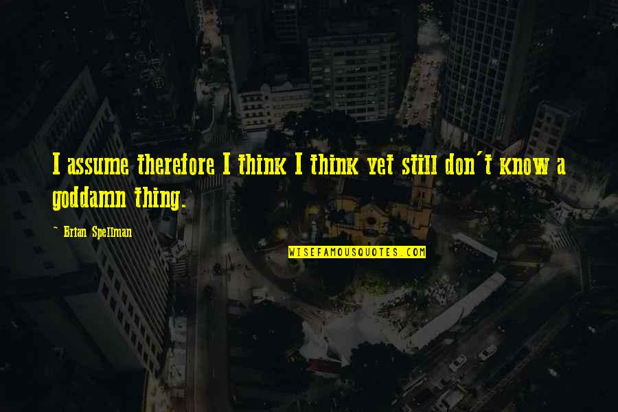 I Think Therefore Quotes By Brian Spellman: I assume therefore I think I think yet
