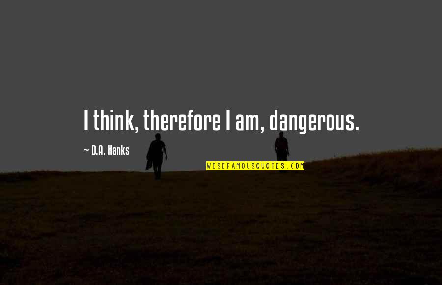 I Think Therefore Quotes By D.A. Hanks: I think, therefore I am, dangerous.
