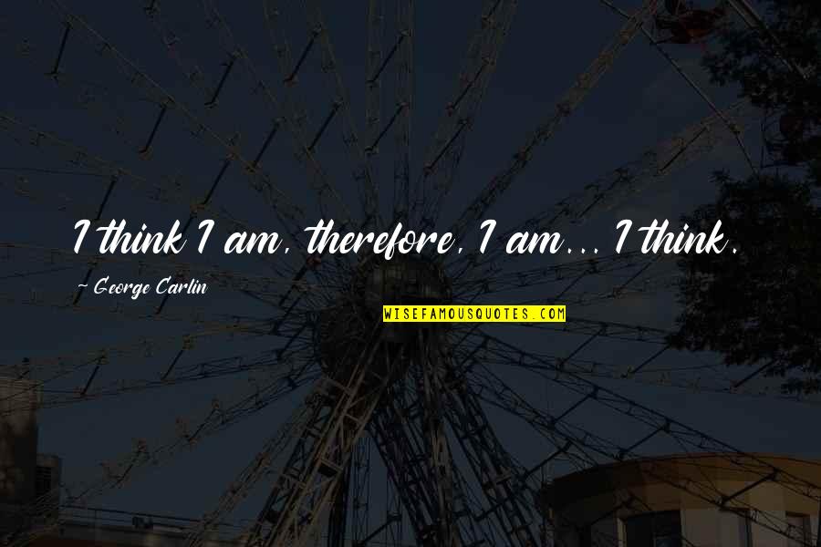 I Think Therefore Quotes By George Carlin: I think I am, therefore, I am... I