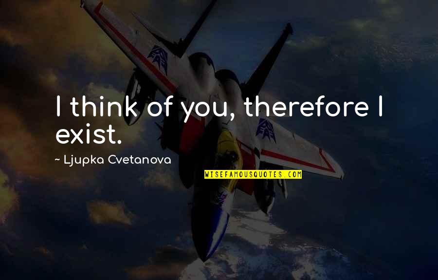 I Think Therefore Quotes By Ljupka Cvetanova: I think of you, therefore I exist.