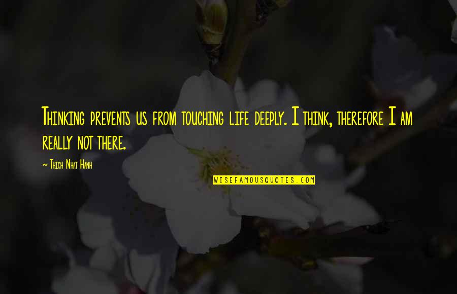 I Think Therefore Quotes By Thich Nhat Hanh: Thinking prevents us from touching life deeply. I