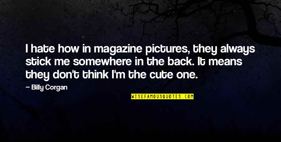 I Think This Is Very Cute Quotes By Billy Corgan: I hate how in magazine pictures, they always