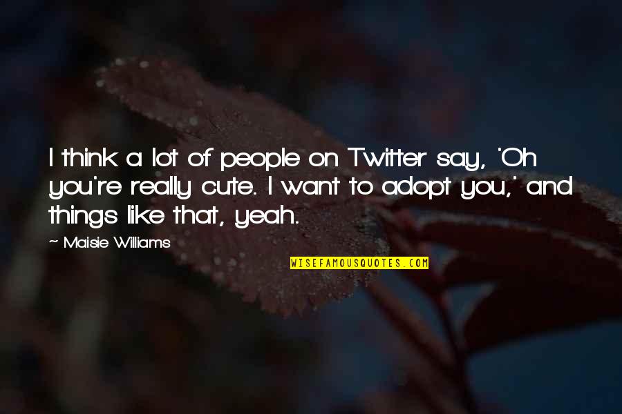 I Think This Is Very Cute Quotes By Maisie Williams: I think a lot of people on Twitter