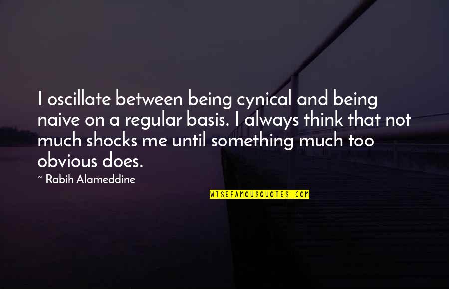 I Think Too Much Quotes By Rabih Alameddine: I oscillate between being cynical and being naive