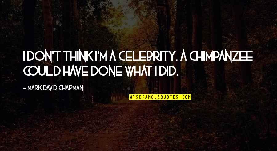 I Think Were Done Quotes By Mark David Chapman: I don't think I'm a celebrity. A chimpanzee
