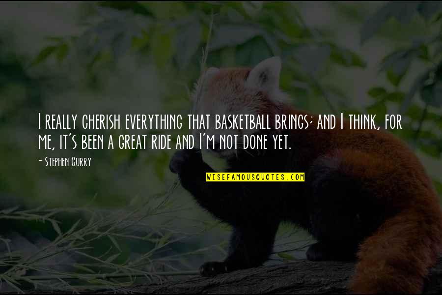 I Think Were Done Quotes By Stephen Curry: I really cherish everything that basketball brings; and