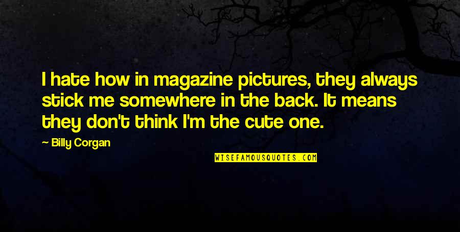 I Think You Are The One For Me Quotes By Billy Corgan: I hate how in magazine pictures, they always