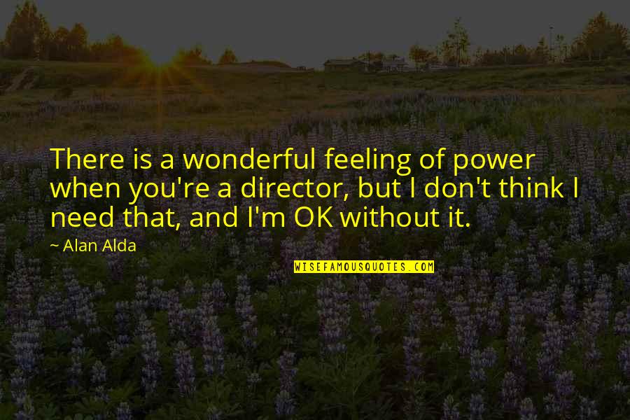 I Think You Are Wonderful Quotes By Alan Alda: There is a wonderful feeling of power when