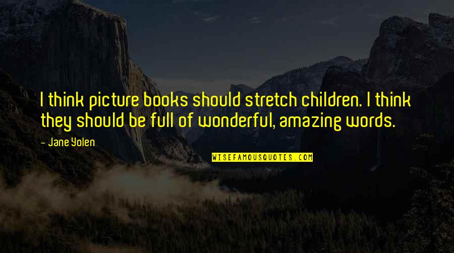 I Think You Are Wonderful Quotes By Jane Yolen: I think picture books should stretch children. I