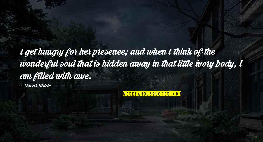 I Think You Are Wonderful Quotes By Oscar Wilde: I get hungry for her presence; and when