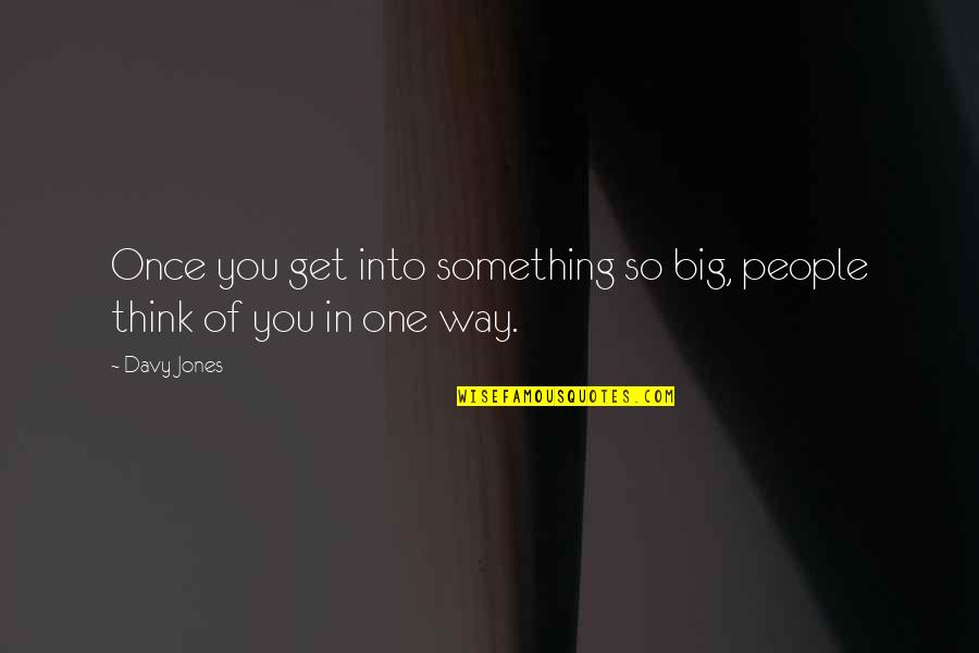 I Think You Cheating Quotes By Davy Jones: Once you get into something so big, people