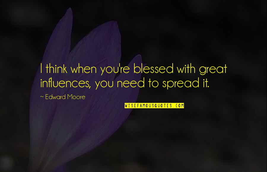 I Think You Re Great Quotes By Edward Moore: I think when you're blessed with great influences,