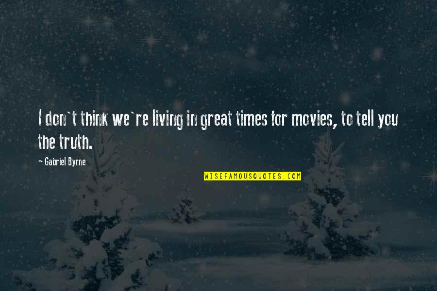 I Think You Re Great Quotes By Gabriel Byrne: I don't think we're living in great times