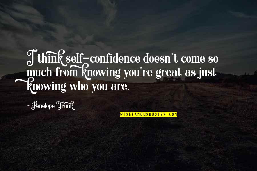 I Think You Re Great Quotes By Penelope Trunk: I think self-confidence doesn't come so much from