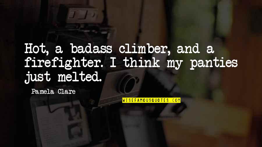 I Think Your Hot Quotes By Pamela Clare: Hot, a badass climber, and a firefighter. I