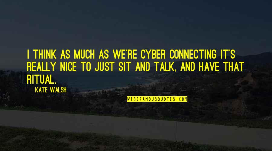 I Think Your Nice Quotes By Kate Walsh: I think as much as we're cyber connecting