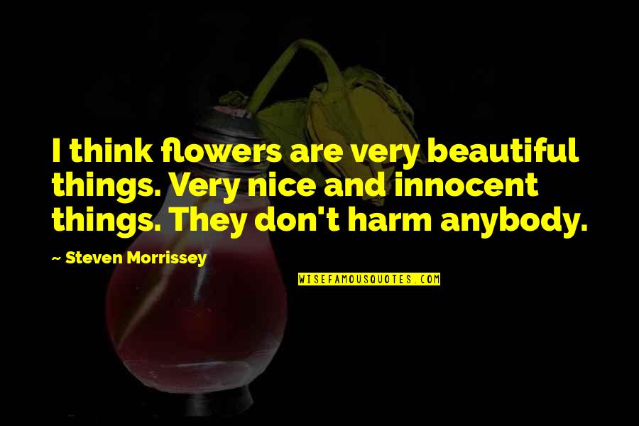 I Think Your Nice Quotes By Steven Morrissey: I think flowers are very beautiful things. Very