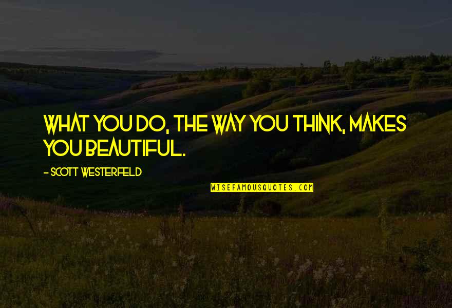 I Think Your So Beautiful Quotes By Scott Westerfeld: What you do, the way you think, makes