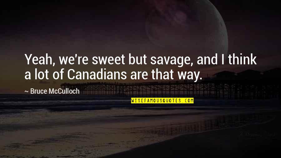 I Think Your Sweet Quotes By Bruce McCulloch: Yeah, we're sweet but savage, and I think
