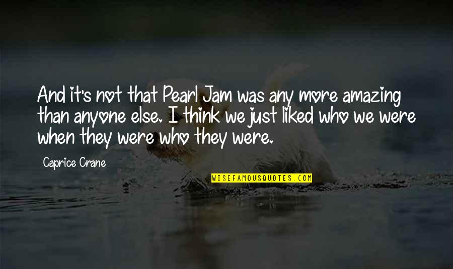 I Think You're Amazing Quotes By Caprice Crane: And it's not that Pearl Jam was any I Think You're Amazing Quotes By Caprice Crane: And it's not that Pearl Jam was any