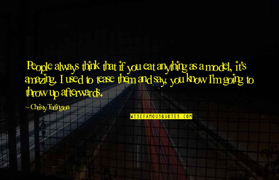 I Think You're Amazing Quotes By Christy Turlington: People always think that if you eat anything I Think You're Amazing Quotes By Christy Turlington: People always think that if you eat anything